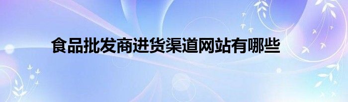 批发商进货渠道网站有哪些55世纪-购彩大厅app